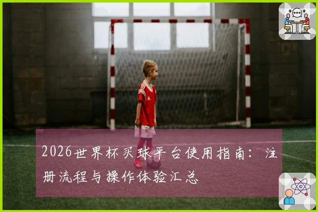 2026世界杯买球平台使用指南：注册流程与操作体验汇总