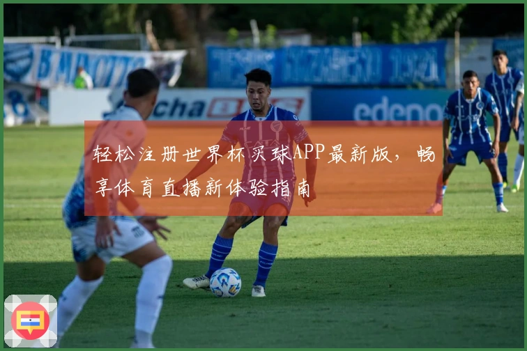 轻松注册世界杯买球APP最新版，畅享体育直播新体验指南