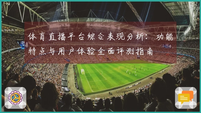 体育直播平台综合表现分析：功能特点与用户体验全面评测指南