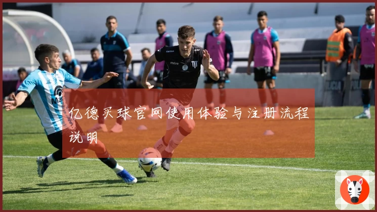 亿德买球官网使用体验与注册流程说明