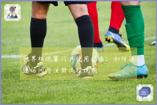 世界杯观赛门户使用指南：如何快速访问与注册流程说明