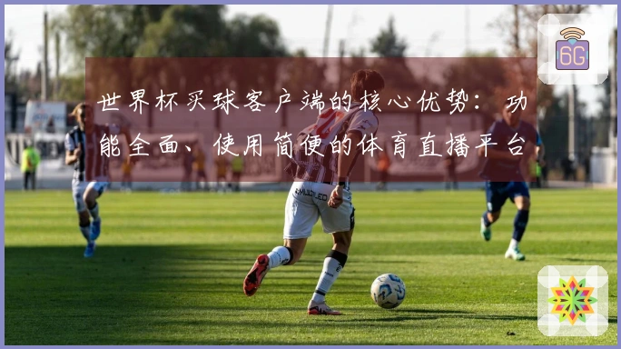 世界杯买球客户端的核心优势：功能全面、使用简便的体育直播平台体验分析