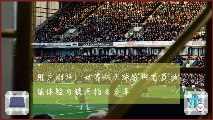 用户测评：世界杯买球官网首页功能体验与使用指南分享
