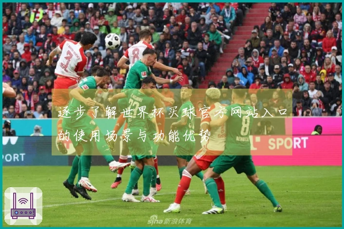 逐步了解世界杯买球官方网站入口的使用场景与功能优势
