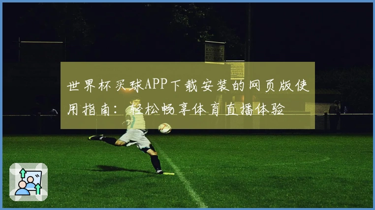 世界杯买球APP下载安装的网页版使用指南：轻松畅享体育直播体验