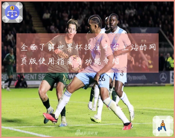 全面了解世界杯投注平台主站的网页版使用指南与功能介绍