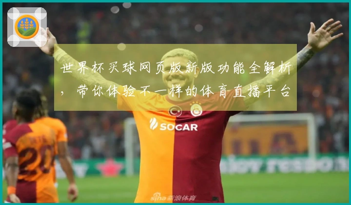 世界杯买球网页版新版功能全解析，带你体验不一样的体育直播平台