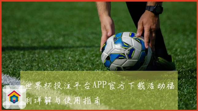 世界杯投注平台APP官方下载活动福利详解与使用指南