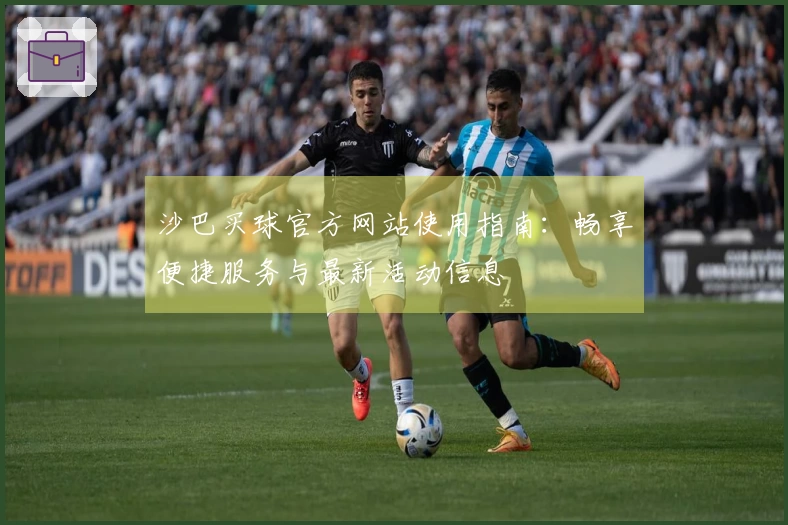 沙巴买球官方网站使用指南:畅享便捷服务与最新活动信息