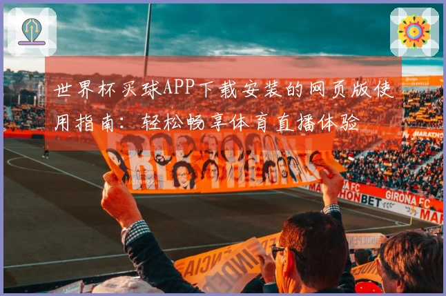 世界杯买球APP下载安装的网页版使用指南：轻松畅享体育直播体验