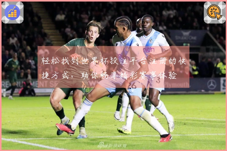 轻松找到世界杯投注平台注册的快捷方式，助你畅享精彩赛事体验