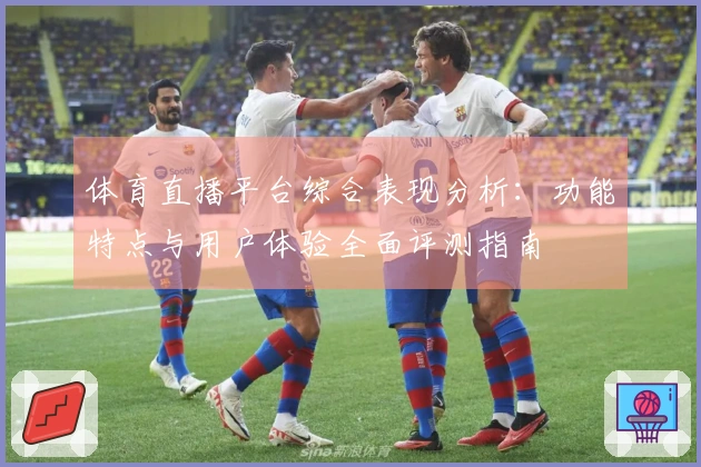 体育直播平台综合表现分析：功能特点与用户体验全面评测指南