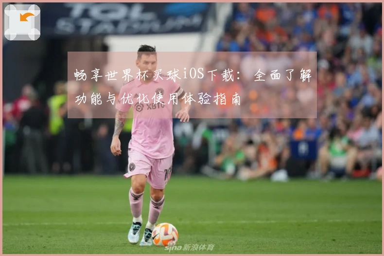 畅享世界杯买球iOS下载：全面了解功能与优化使用体验指南