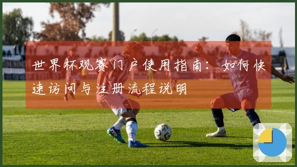 世界杯观赛门户使用指南：如何快速访问与注册流程说明
